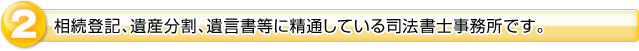 ２．相続登記、遺産分割、遺言書等に精通している司法書士事務所です。